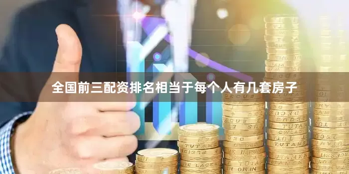 全国前三配资排名相当于每个人有几套房子