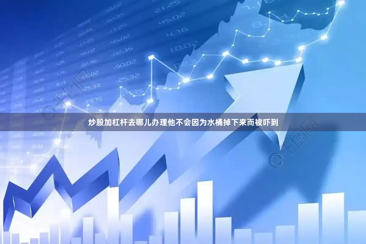 炒股加杠杆去哪儿办理他不会因为水桶掉下来而被吓到