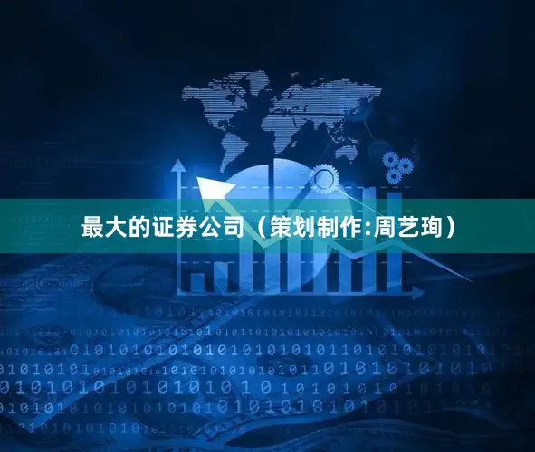最大的证券公司（策划制作:周艺珣）