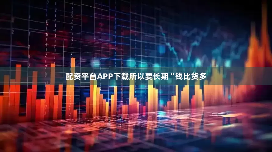 配资平台APP下载所以要长期“钱比货多