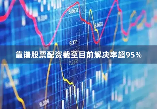 靠谱股票配资截至目前解决率超95%