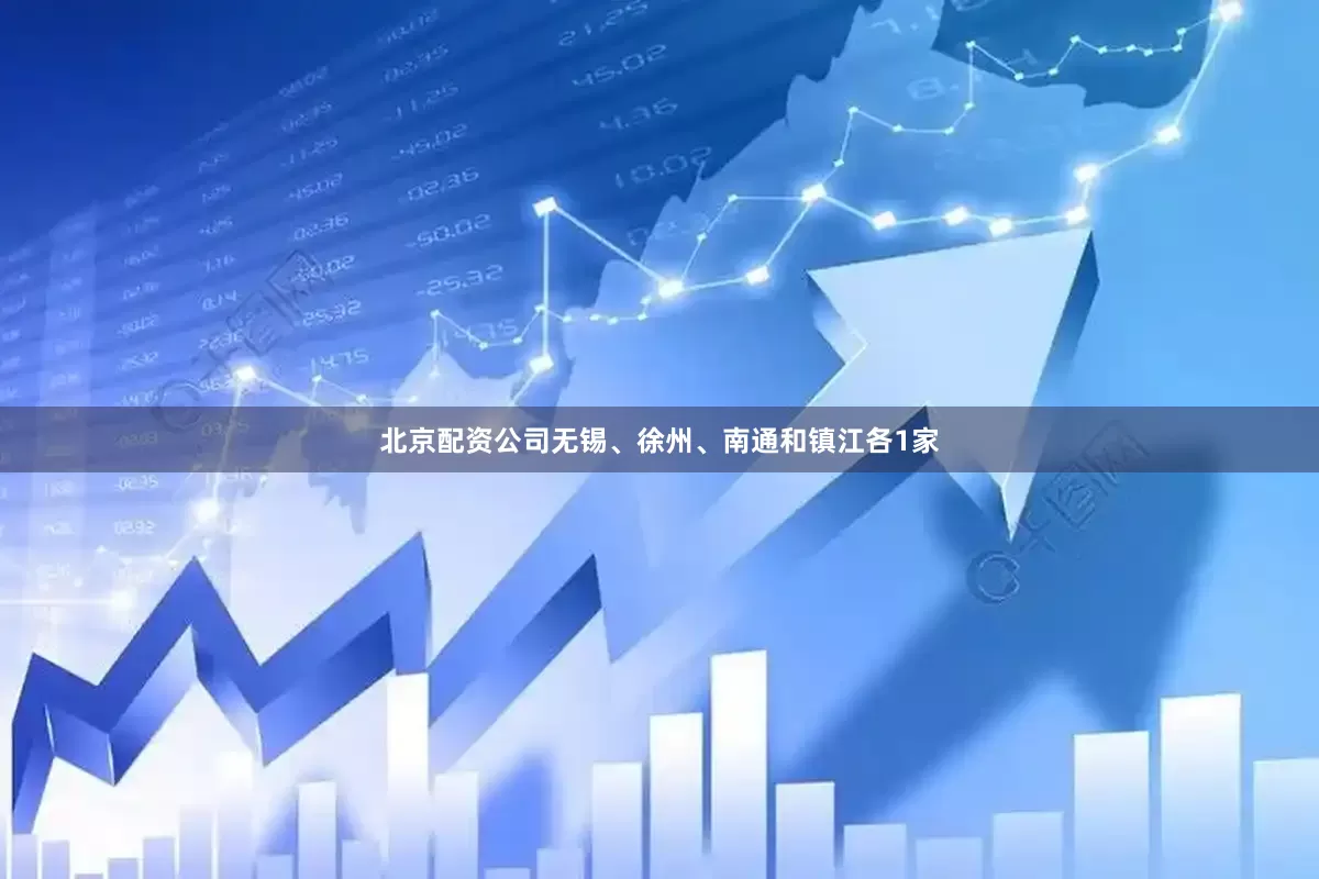 北京配资公司无锡、徐州、南通和镇江各1家