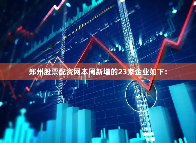 郑州股票配资网　　本周新增的23家企业如下：