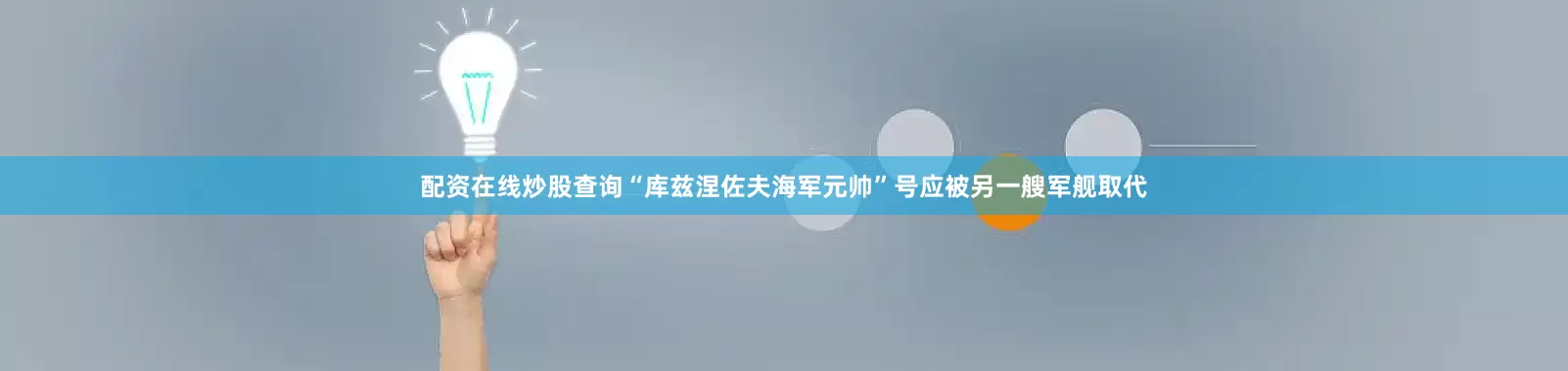 配资在线炒股查询“库兹涅佐夫海军元帅”号应被另一艘军舰取代