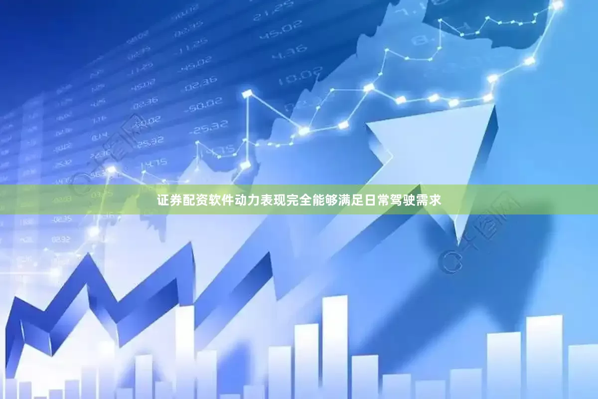 证券配资软件动力表现完全能够满足日常驾驶需求
