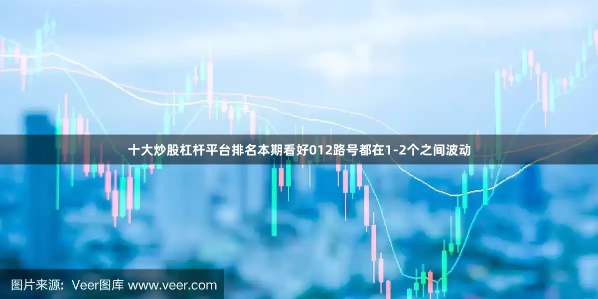 十大炒股杠杆平台排名本期看好012路号都在1-2个之间波动