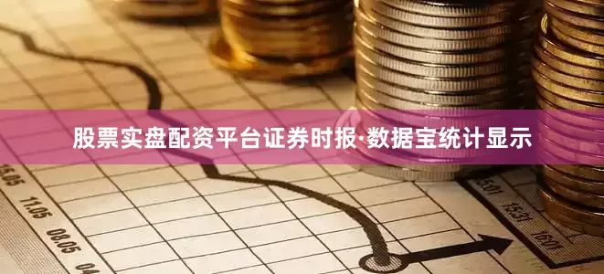 股票实盘配资平台证券时报·数据宝统计显示