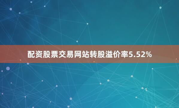 配资股票交易网站转股溢价率5.52%
