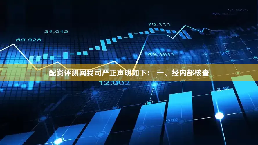 配资评测网我司严正声明如下： 一、经内部核查