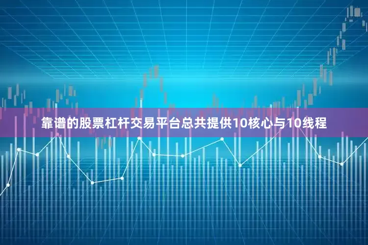靠谱的股票杠杆交易平台总共提供10核心与10线程