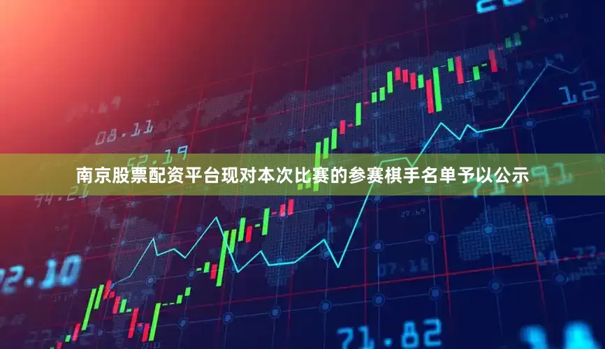 南京股票配资平台现对本次比赛的参赛棋手名单予以公示