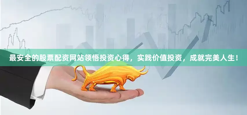 最安全的股票配资网站领悟投资心得，实践价值投资，成就完美人生！