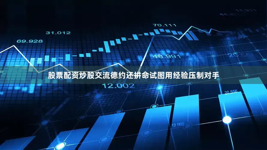 股票配资炒股交流德约还拼命试图用经验压制对手