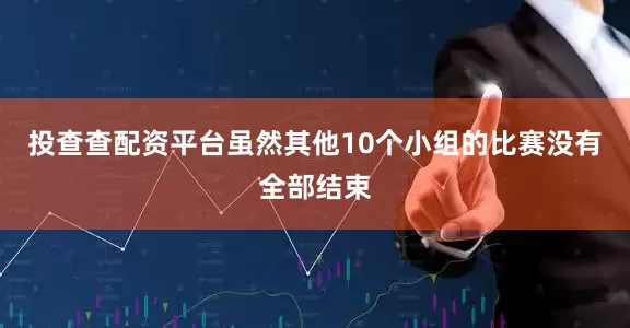 投查查配资平台虽然其他10个小组的比赛没有全部结束