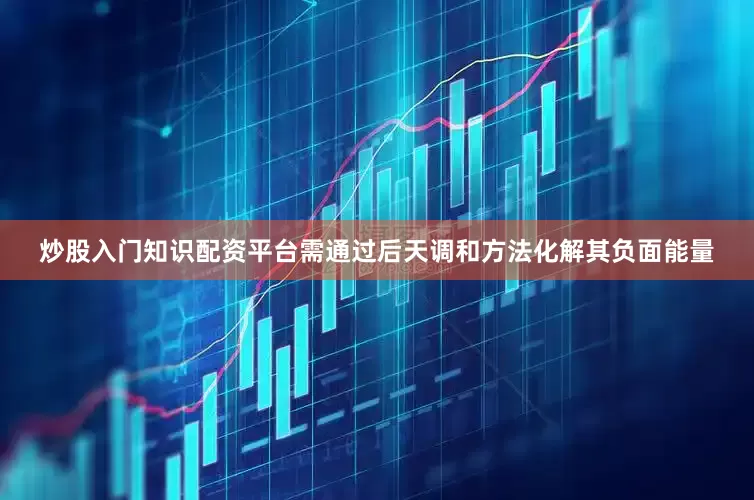 炒股入门知识配资平台需通过后天调和方法化解其负面能量