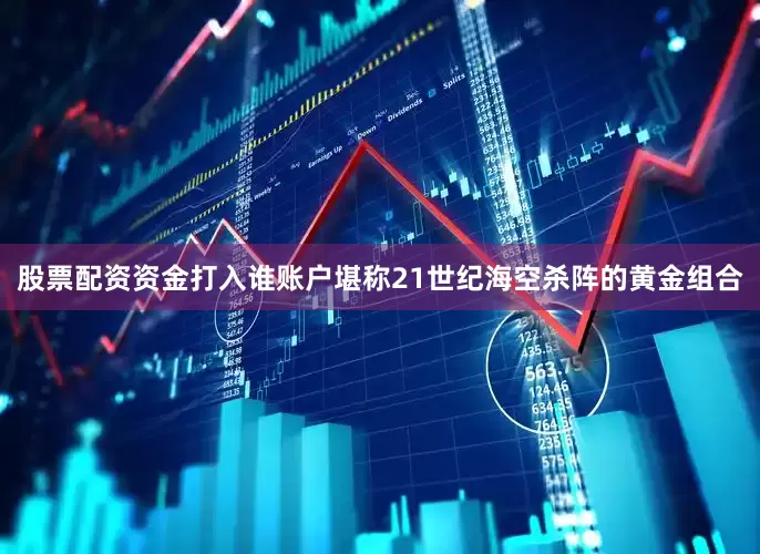 股票配资资金打入谁账户堪称21世纪海空杀阵的黄金组合