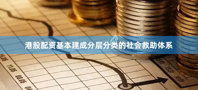 港股配资基本建成分层分类的社会救助体系