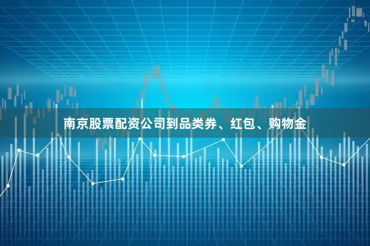 南京股票配资公司到品类券、红包、购物金